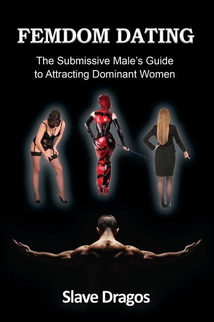 FEMDOM DATING: The Submissive Male's Guide to Attracting Dominant Women