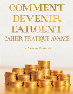 Front cover_COMMENT DEVENIR L'ARGENT CAHIER PRATIQUE AVANCÉ - Advanced Money Workbook French