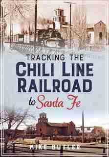Tracking the Chili Line Railroad to Santa Fe by Mike Butler