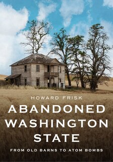 Couverture_Abandoned Washington State: From Old Barns to Atom Bombs