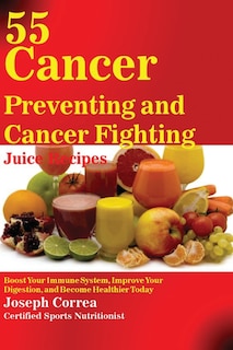 Front cover_55 Cancer Preventing and Cancer Fighting Juice Recipes