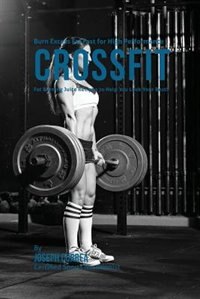 Burn Excess Fat Fast for High Performance CrossFit: Fat Burning Juice Recipes to Help You Look Your Best!