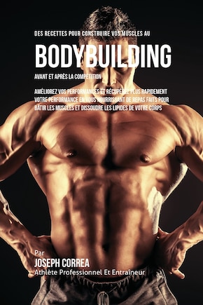 Des Recettes Pour Construire Vos Muscles Au Bodybuilding Avant Et Après La Compétition: Améliorez Vos Performances Et Récupérez Plus Rapidement Votre Performance En Vous Nourrissant De Repas Faits Pour Bâtir Les Muscles Et Dissoudre Les Lipides De Votre Corps