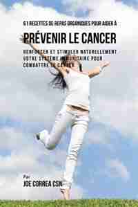 61 Recettes de Repas organiques pour aider a prTvenir le cancer: Renforcer et Stimuler naturellement votre systFme immunitaire pour combattre le cancer de Joe Correa