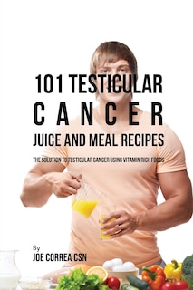 Front cover_101 Testicular Cancer Juice and Meal Recipes