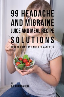 Front cover_99 Headache and Migraine Juice and Meal Recipe Solutions
