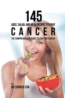 Front cover_145 Juice, Salad, and Meal Recipes to Fight Cancer