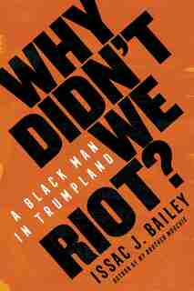 Why Didn't We Riot?: A Black Man In Trumpland by Issac J. Bailey