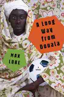 A Long Way From Douala: A Novel by Max Lobe