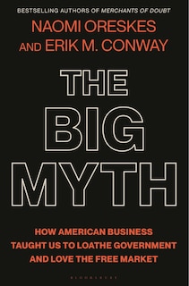 The Big Myth: How American Business Taught Us To Loathe Government And Love The Free Market