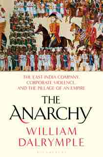 The Anarchy: The East India Company, Corporate Violence, and the Pillage of an Empire by William Dalrymple