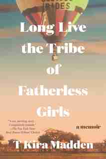 Long Live The Tribe Of Fatherless Girls: A Memoir by T Kira Madden