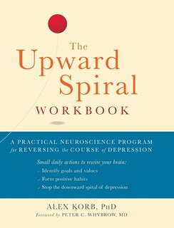 The Upward Spiral Workbook (a New Harbinger Self-help Workbook): A Practical Neuroscience Program For Reversing The Course Of Depression (a New Harbinger Self-help