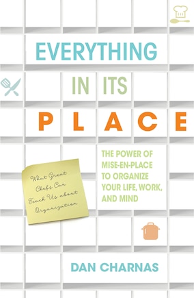 Everything In Its Place: The Power Of Mise-en-place To Organize Your Life, Work, And Mind