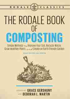 The Rodale Book Of Composting, Newly Revised And Updated: Simple Methods To Improve Your Soil, Recycle Waste, Grow Healthier Plants, And Create An Earth-frie by Grace Gershuny