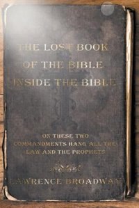 Front cover_The Lost Book of the Bible Inside the Bible-On These Two Commandments Hang All the Law and the Prophets
