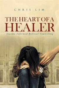 The Heart Of A Healer: Trauma Informed Biblical Counseling