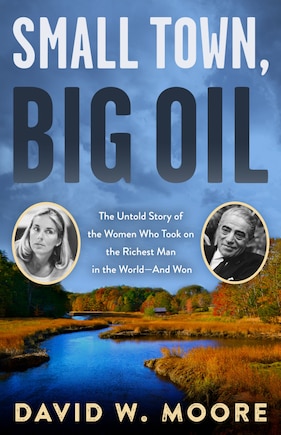 Small Town, Big Oil: The Untold Story Of The Women Who Took On The Richest Man In The World-and Won