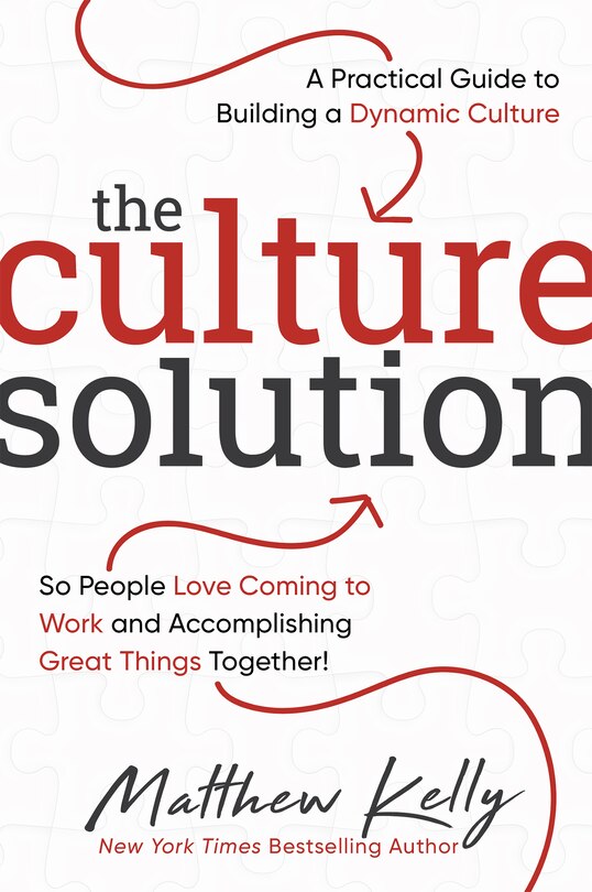 The Culture Solution: A Practical Guide to Building a Dynamic Culture So People Love Coming to Work and Accomplishing Great Things Together