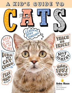 A Kid's Guide To Cats: How To Train, Care For, And Play And Communicate With Your Amazing Pet!