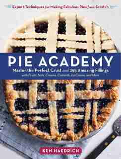 Pie Academy: Master the Perfect Crust and 255 Amazing Fillings, with Fruits, Nuts, Creams, Custards, Ice Cream, and More; Expert Techniques for Making Fabulous Pies from Scratch by Ken Haedrich