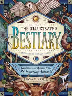 The Illustrated Bestiary: Guidance And Rituals From 36 Inspiring Animals by Maia Toll