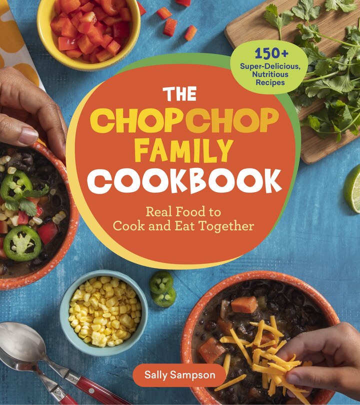 The ChopChop Family Cookbook: Real Food to Cook and Eat Together; 150+ Super-Delicious, Nutritious Recipes