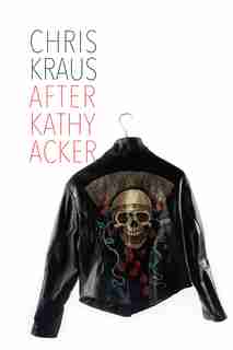 After Kathy Acker: A Literary Biography by Chris Kraus