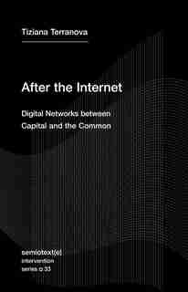 After The Internet: Digital Networks Between Capital And The Common by Tiziana Terranova