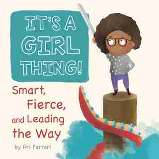 It's A Girl Thing!: Smart, Fierce, And Leading The Way by Pri Ferrari