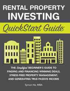 Rental Property Investing QuickStart Guide: The Simplified Beginner's Guide to Finding and Financing Winning Deals, Stress-Free Property Management, and Generating True Passive Income de Symon He