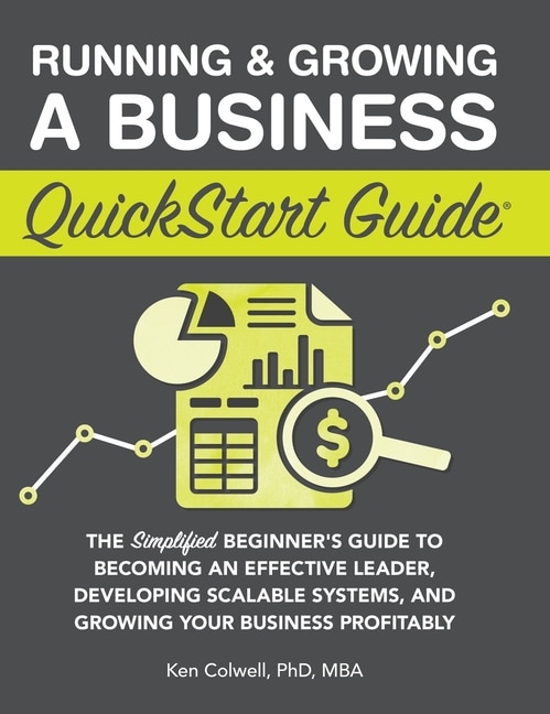 Running & Growing a Business QuickStart Guide: The Simplified Beginner's Guide to Becoming an Effective Leader, Developing Scalable Systems and Growing Your Business Profitably