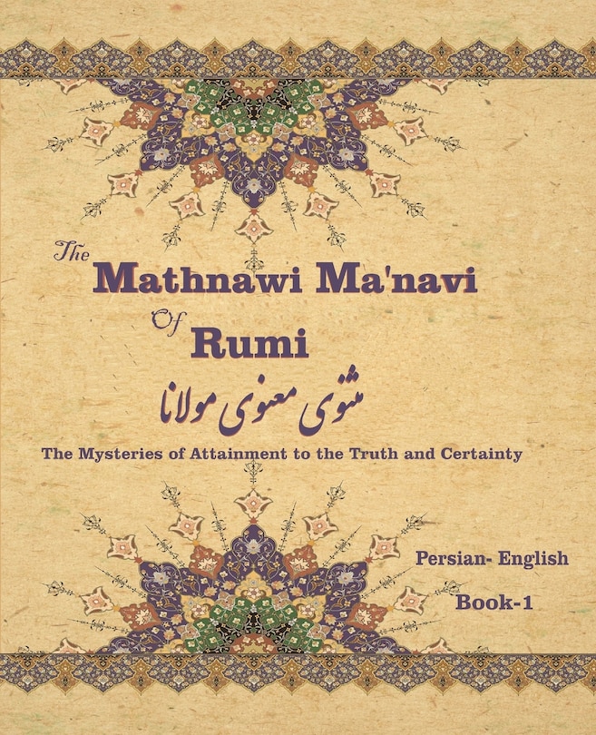 The Mathnawi Maˈnavi of Rumi, Book-1: The Mysteries of Attainment to the Truth and Certainty