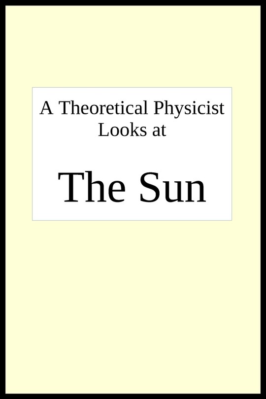 Front cover_A theoretical physicist looks at THE SUN