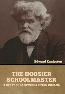 The Hoosier Schoolmaster: A Story of Backwoods Life in Indiana