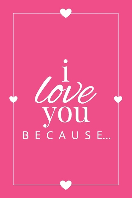 I Love You Because: A Pink Fill in the Blank Book for Girlfriend, Boyfriend, Husband, or Wife - Anniversary, Engagement, Wedding, Valentine's Day, Personalized Gift for Couples