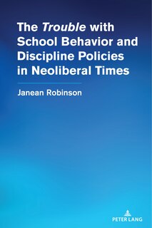 Front cover_The “Trouble” with School Behavior and Discipline Policies in Neoliberal Times