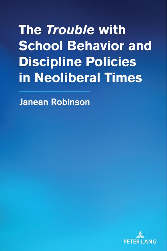 Front cover_The “Trouble” with School Behavior and Discipline Policies in Neoliberal Times