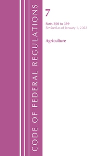 Couverture_Code of Federal Regulations, Title 07 Agriculture 300-399, Revised as of January 1, 2022