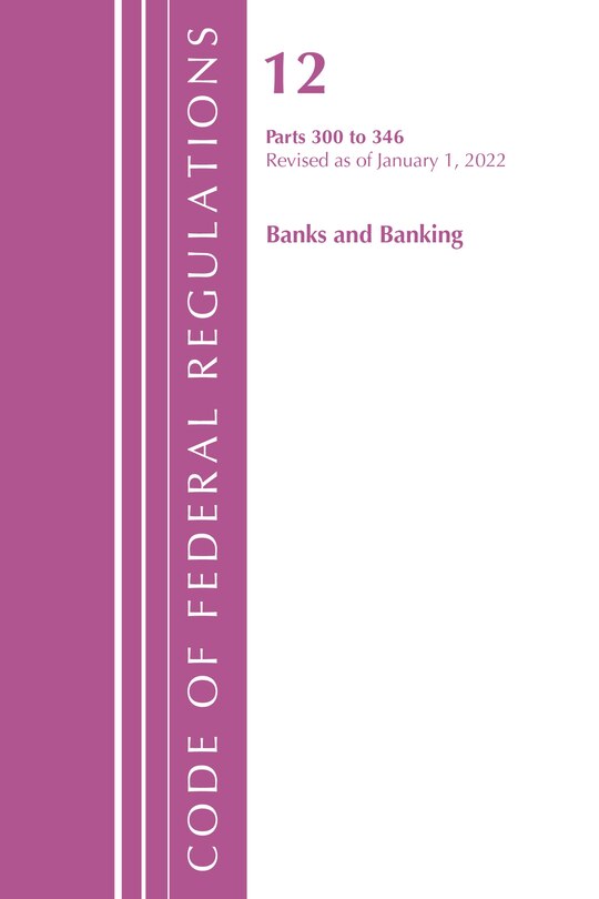 Front cover_Code of Federal Regulations, Title 12 Banks and Banking 300-346, Revised as of January 1, 2022