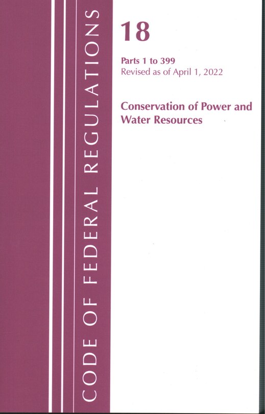 Couverture_Code of Federal Regulations, Title 18 Conservation of Power and Water Resources 1-399, 2022
