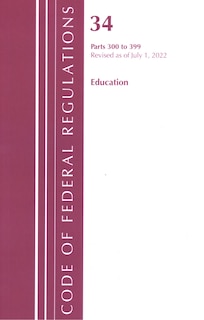 Front cover_Code of Federal Regulations, Title 34 Education 300-399, Revised as of July 1, 2022