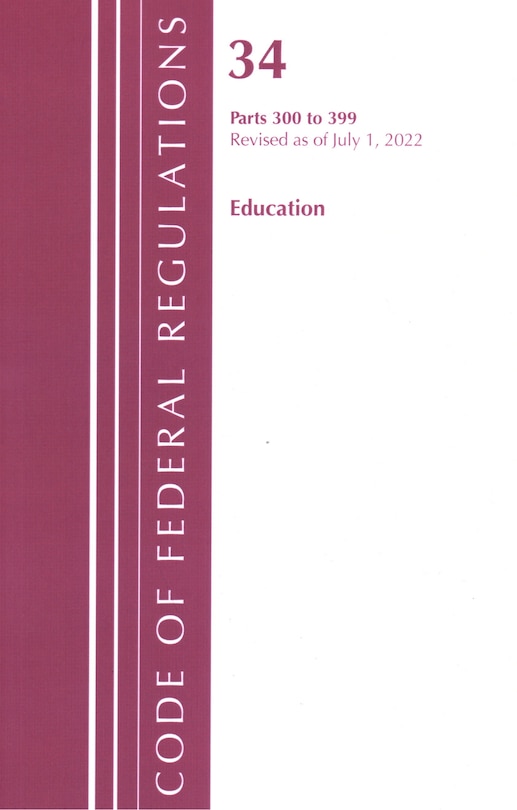 Front cover_Code of Federal Regulations, Title 34 Education 300-399, Revised as of July 1, 2022