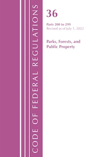 Couverture_Code of Federal Regulations, Title 36 Parks, Forests, and Public Property 200-299, Revised as of July 1, 2022