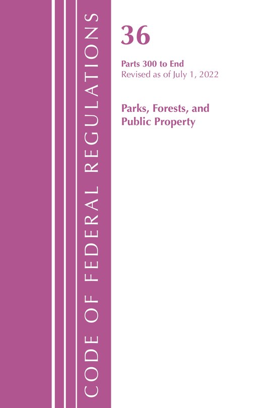 Couverture_Code of Federal Regulations, Title 36 Parks, Forests, and Public Property 300-End, Revised as of July 1, 2022