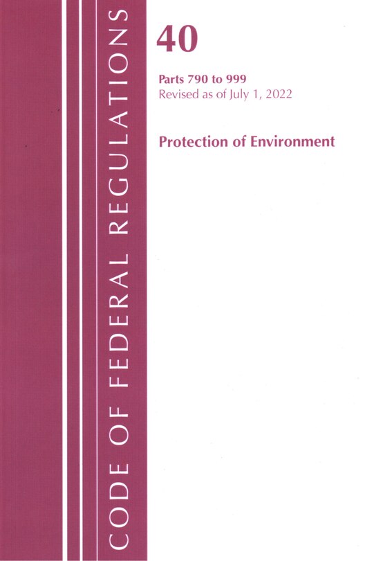 Couverture_Code of Federal Regulations, Title 40 Protection of the Environment 790-999, Revised as of July 1, 2022