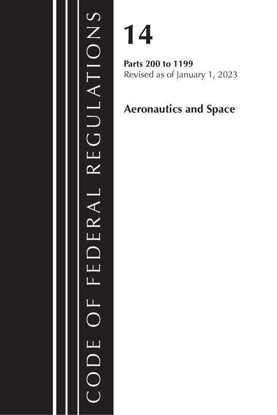 Front cover_Code of Federal Regulations, Title 14 Aeronautics and Space 200-1199, Revised as of January 1, 2023