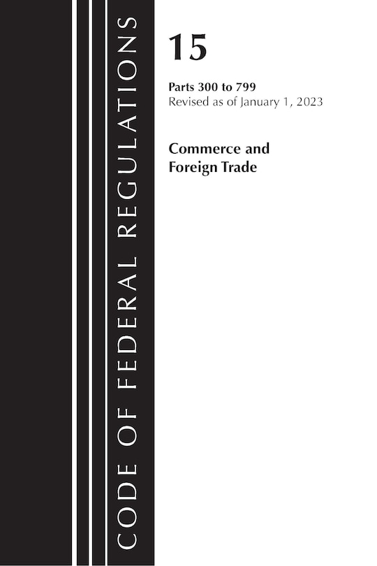 Front cover_Code of Federal Regulations, Title 15 Commerce and Foreign Trade 300-799, Revised as of January 1, 2023