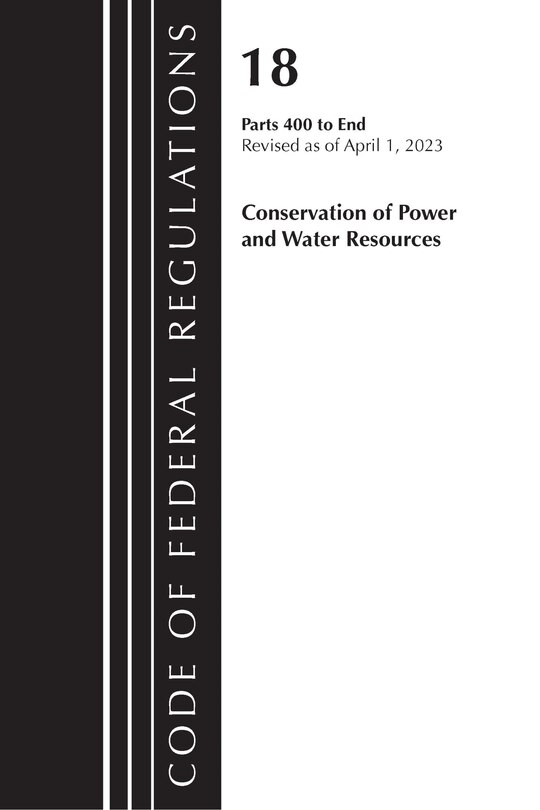 Front cover_Code of Federal Regulations, Title 18 Conservation of Power and Water Resources 400-END, 2023