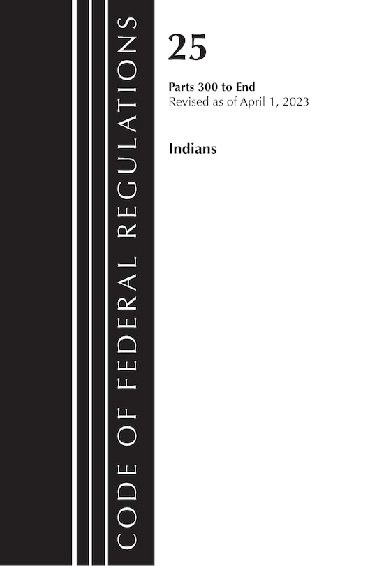 Code of Federal Regulations, Title 25 Indians 300-END, Revised as of April 1, 2023